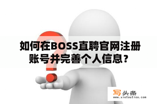  如何在BOSS直聘官网注册账号并完善个人信息？