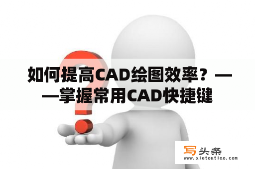  如何提高CAD绘图效率？——掌握常用CAD快捷键