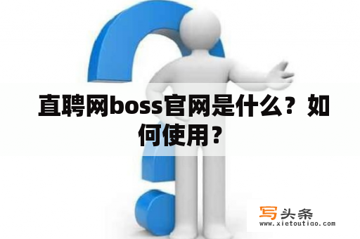  直聘网boss官网是什么？如何使用？