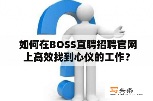  如何在BOSS直聘招聘官网上高效找到心仪的工作？