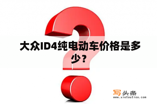  大众ID4纯电动车价格是多少？