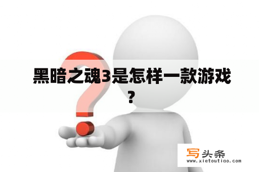  黑暗之魂3是怎样一款游戏？