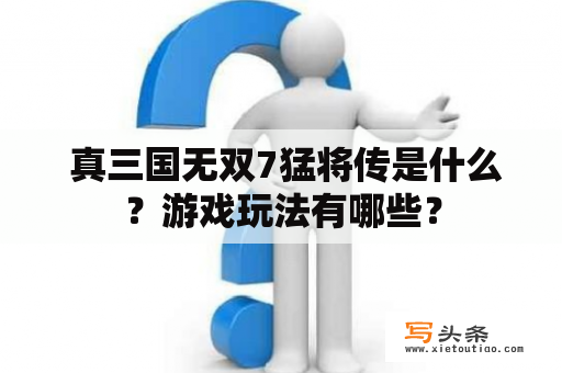  真三国无双7猛将传是什么？游戏玩法有哪些？