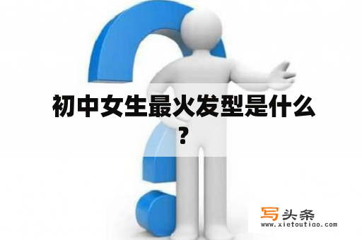  初中女生最火发型是什么？