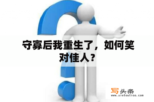  守寡后我重生了，如何笑对佳人？