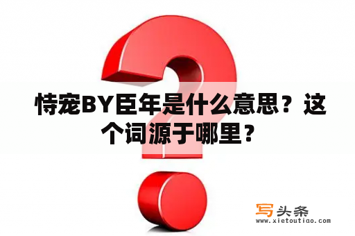  恃宠BY臣年是什么意思？这个词源于哪里？