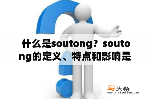  什么是soutong？soutong的定义、特点和影响是什么？