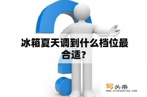  冰箱夏天调到什么档位最合适？