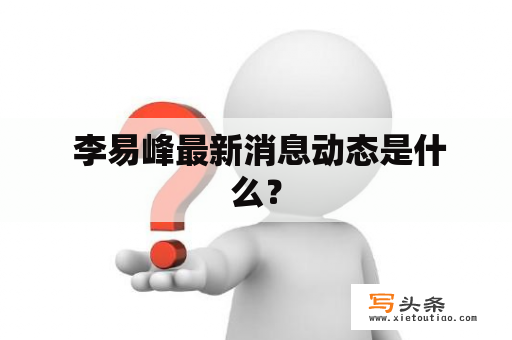  李易峰最新消息动态是什么？