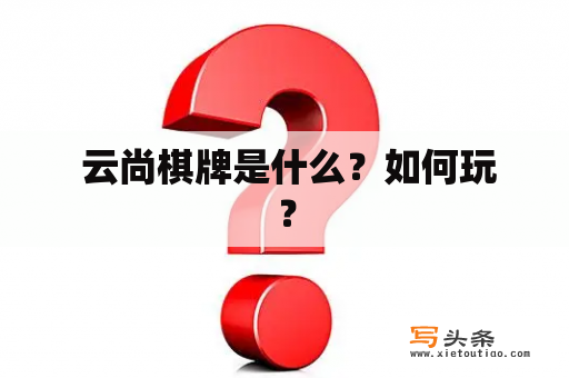  云尚棋牌是什么？如何玩？