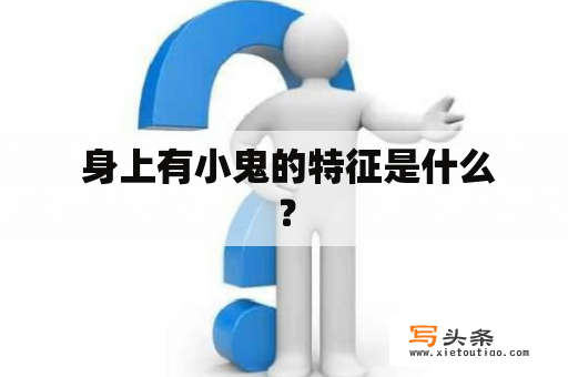  身上有小鬼的特征是什么？