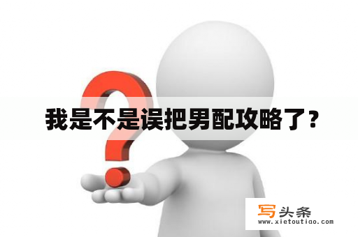  我是不是误把男配攻略了？