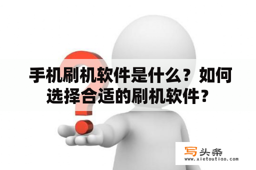  手机刷机软件是什么？如何选择合适的刷机软件？