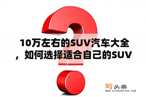  10万左右的SUV汽车大全，如何选择适合自己的SUV？