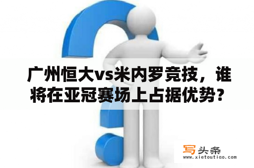  广州恒大vs米内罗竞技，谁将在亚冠赛场上占据优势？