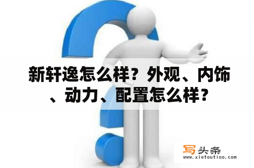  新轩逸怎么样？外观、内饰、动力、配置怎么样？