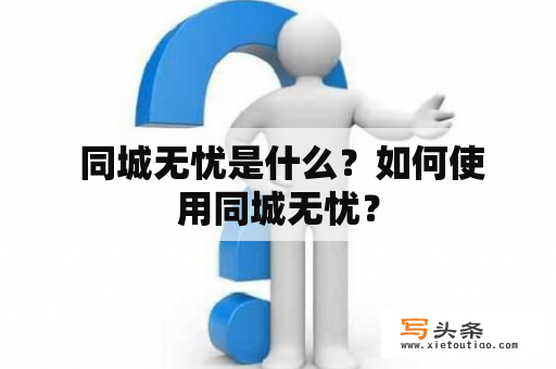  同城无忧是什么？如何使用同城无忧？