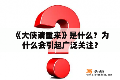  《大侠请重来》是什么？为什么会引起广泛关注？