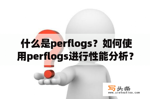  什么是perflogs？如何使用perflogs进行性能分析？