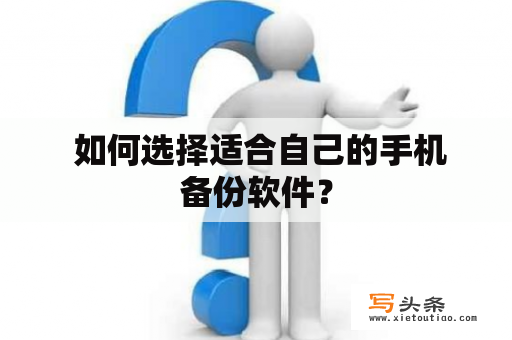  如何选择适合自己的手机备份软件？