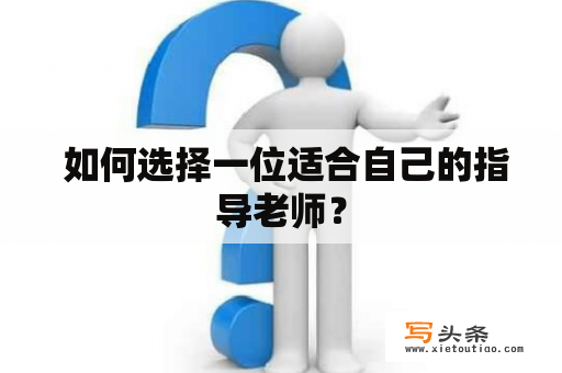  如何选择一位适合自己的指导老师？