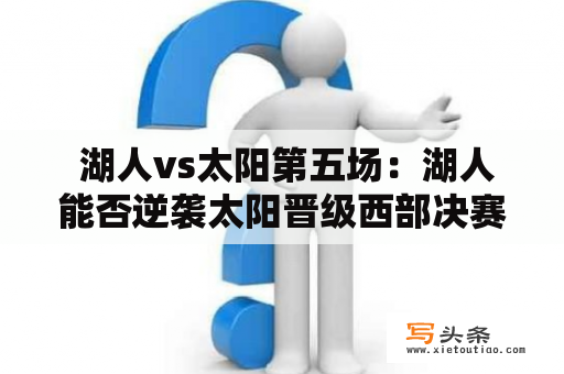  湖人vs太阳第五场：湖人能否逆袭太阳晋级西部决赛？