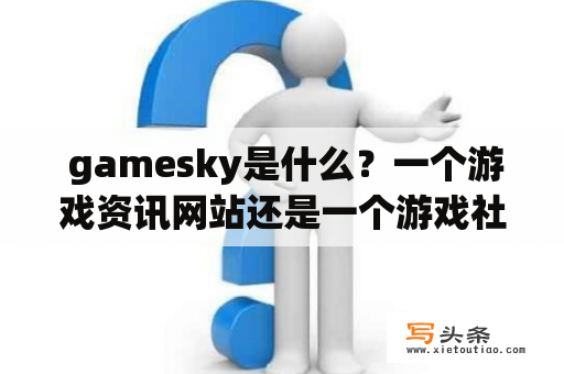  gamesky是什么？一个游戏资讯网站还是一个游戏社区？