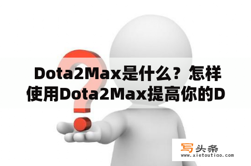  Dota2Max是什么？怎样使用Dota2Max提高你的Dota2游戏水平？