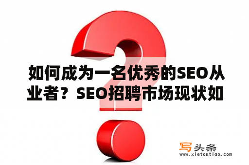  如何成为一名优秀的SEO从业者？SEO招聘市场现状如何？