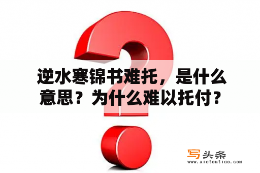  逆水寒锦书难托，是什么意思？为什么难以托付？