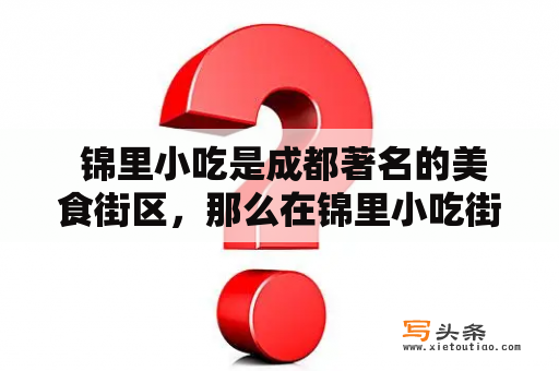  锦里小吃是成都著名的美食街区，那么在锦里小吃街区中，有哪些特色小吃值得一试呢？