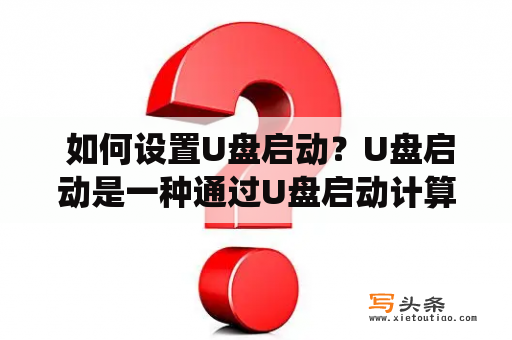  如何设置U盘启动？U盘启动是一种通过U盘启动计算机的方式，可以用于安装操作系统、修复系统等操作。下面介绍如何设置U盘启动。