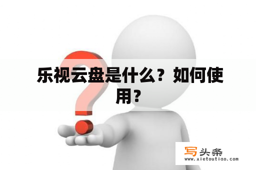  乐视云盘是什么？如何使用？