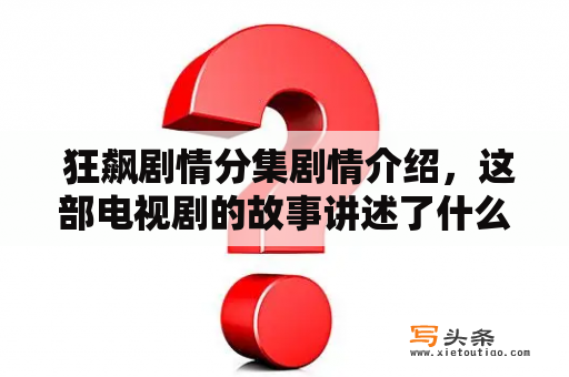  狂飙剧情分集剧情介绍，这部电视剧的故事讲述了什么？