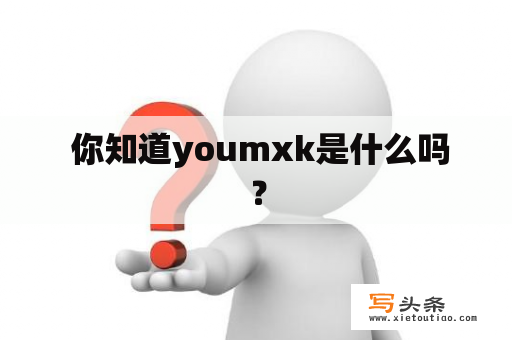  你知道youmxk是什么吗？