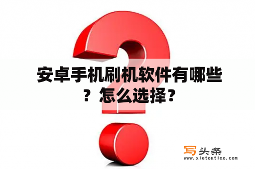  安卓手机刷机软件有哪些？怎么选择？