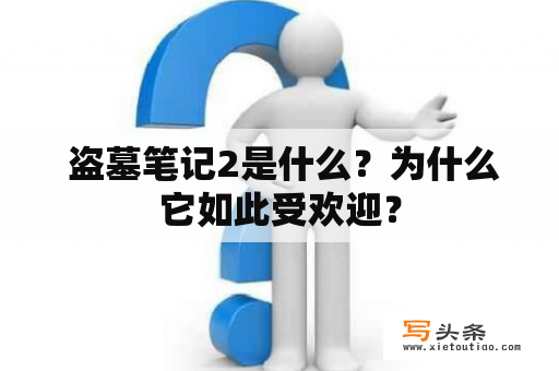  盗墓笔记2是什么？为什么它如此受欢迎？