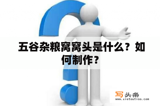  五谷杂粮窝窝头是什么？如何制作？