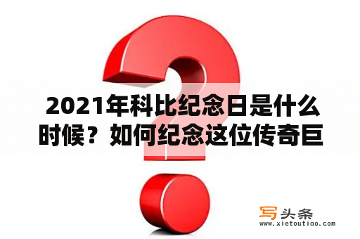  2021年科比纪念日是什么时候？如何纪念这位传奇巨星？