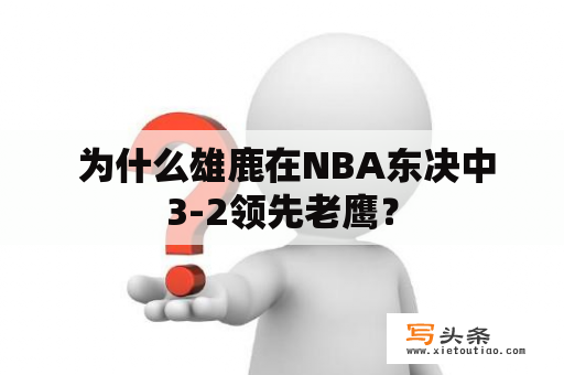  为什么雄鹿在NBA东决中3-2领先老鹰？