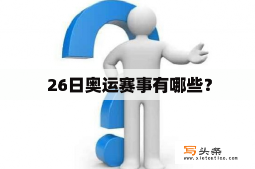  26日奥运赛事有哪些？