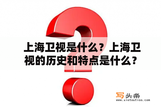  上海卫视是什么？上海卫视的历史和特点是什么？