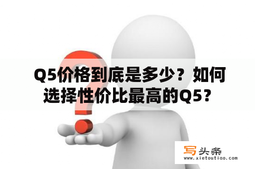  Q5价格到底是多少？如何选择性价比最高的Q5？