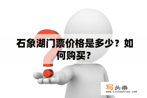  石象湖门票价格是多少？如何购买？