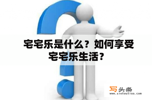   宅宅乐是什么？如何享受宅宅乐生活？