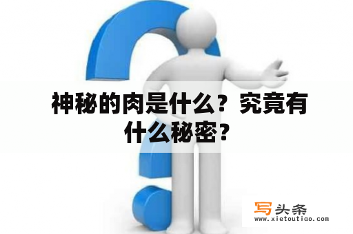  神秘的肉是什么？究竟有什么秘密？