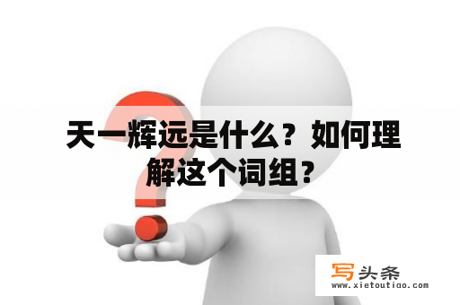  天一辉远是什么？如何理解这个词组？