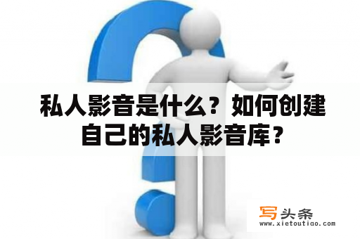  私人影音是什么？如何创建自己的私人影音库？