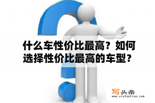  什么车性价比最高？如何选择性价比最高的车型？