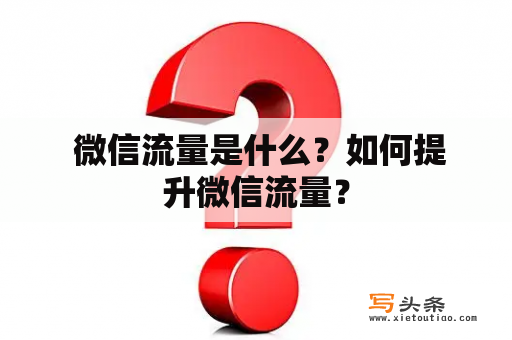  微信流量是什么？如何提升微信流量？